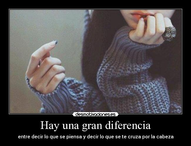 Hay una gran diferencia - entre decir lo que se piensa y decir lo que se te cruza por la cabeza