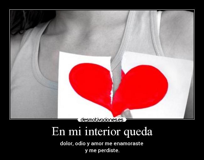 En mi interior queda - dolor, odio y amor me enamoraste
y me perdiste.