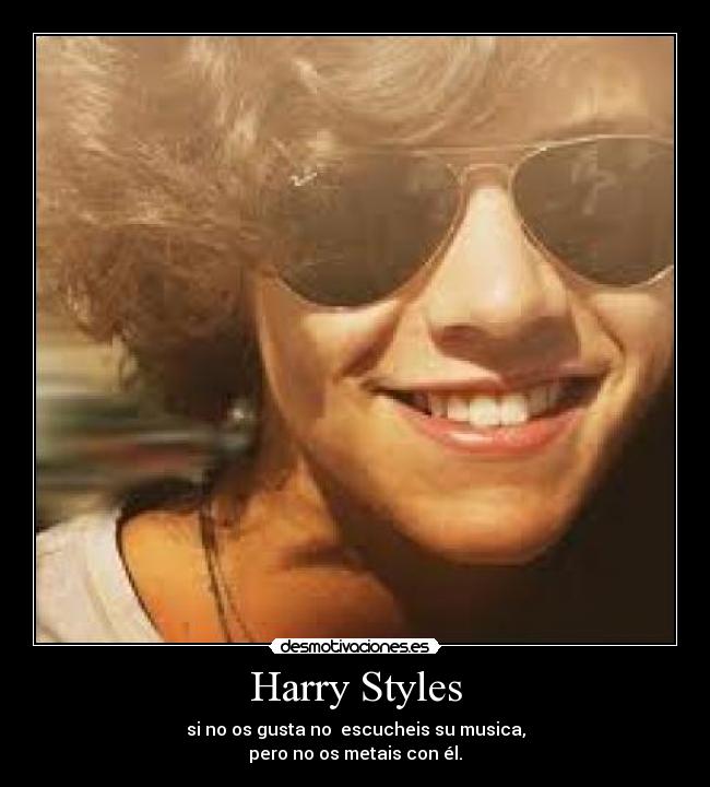 Harry Styles - si no os gusta no escucheis su musica,
pero no os metais con él.