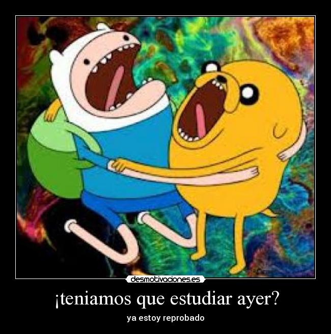 ¡teniamos que estudiar ayer? - ya estoy reprobado