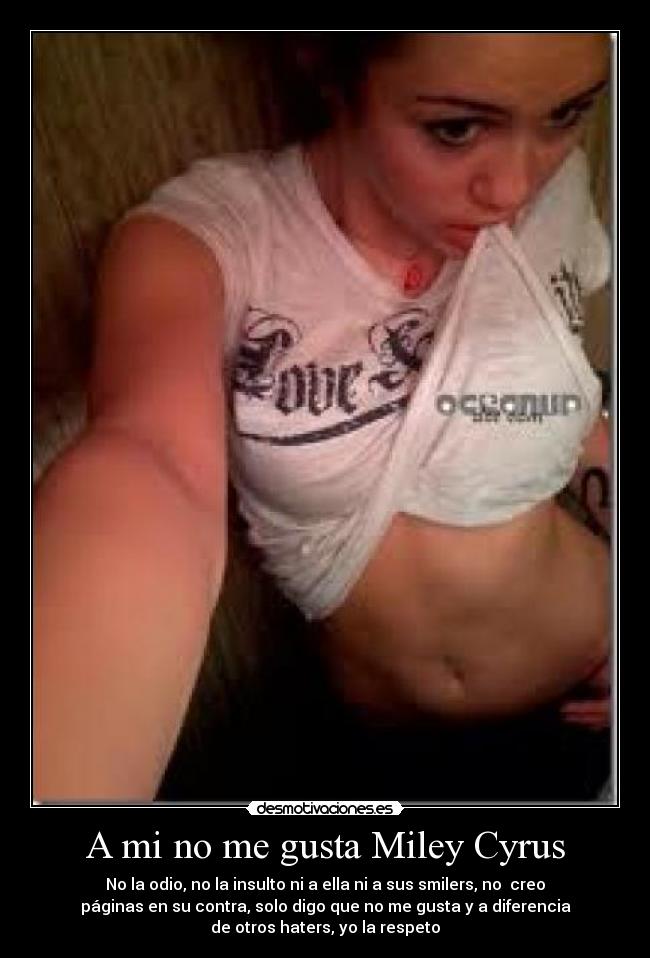 A mi no me gusta Miley Cyrus - No la odio, no la insulto ni a ella ni a sus smilers, no creo
páginas en su contra, solo digo que no me gusta y a diferencia
de otros haters, yo la respeto