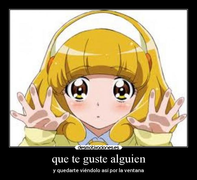 que te guste alguien - y quedarte viéndolo así por la ventana