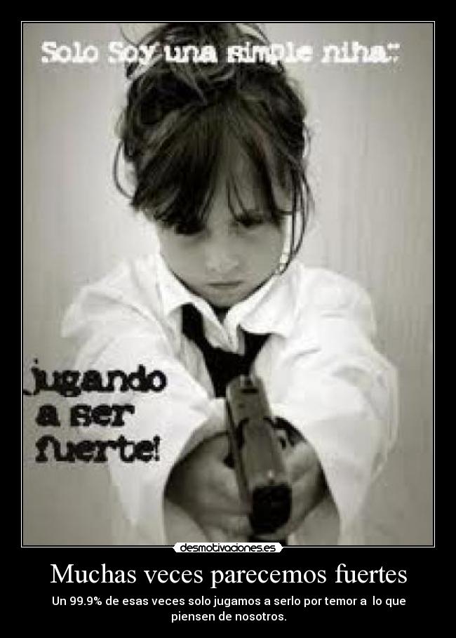 Muchas veces parecemos fuertes - Un 99.9% de esas veces solo jugamos a serlo por temor a lo que piensen de nosotros.