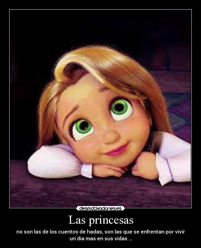Las princesas - no son las de los cuentos de hadas, son las que se enfrentan por vivir
un dia mas en sus vidas ...
