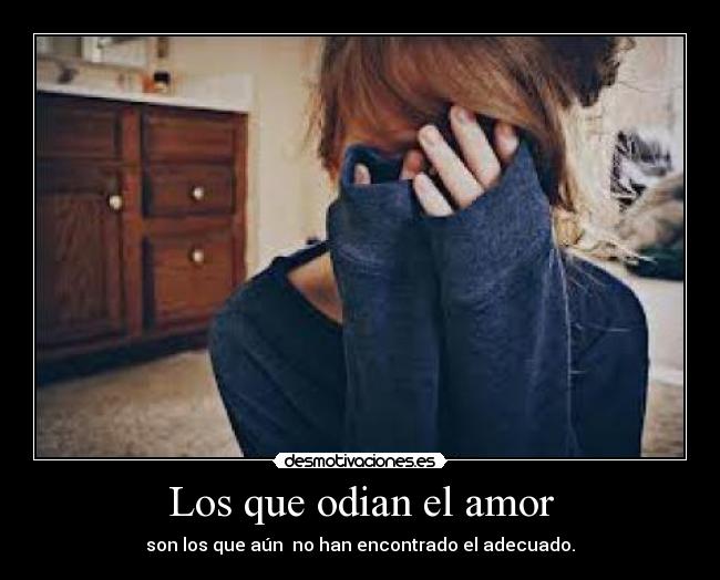 Los que odian el amor - son los que aún no han encontrado el adecuado.