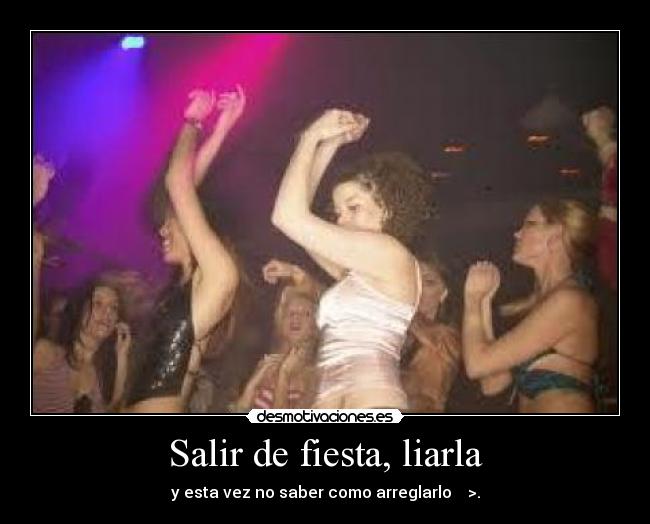 Salir de fiesta, liarla -
