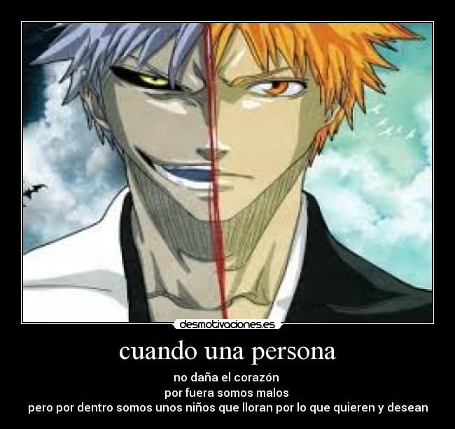 cuando una persona - no daña el corazón
por fuera somos malos
pero por dentro somos unos niños que lloran por lo que quieren y desean