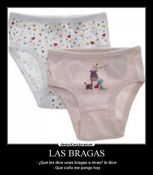 LAS BRAGAS - - ¿Qué les dice unas bragas a otras? le dice:
- Que coño me pongo hoy