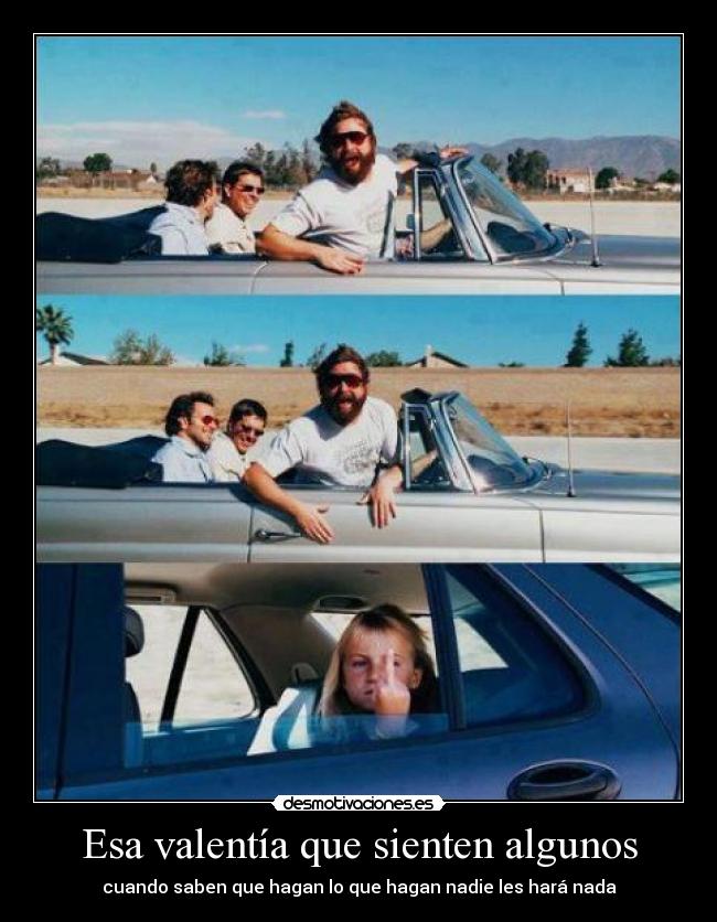 Esa valentía que sienten algunos - cuando saben que hagan lo que hagan nadie les hará nada