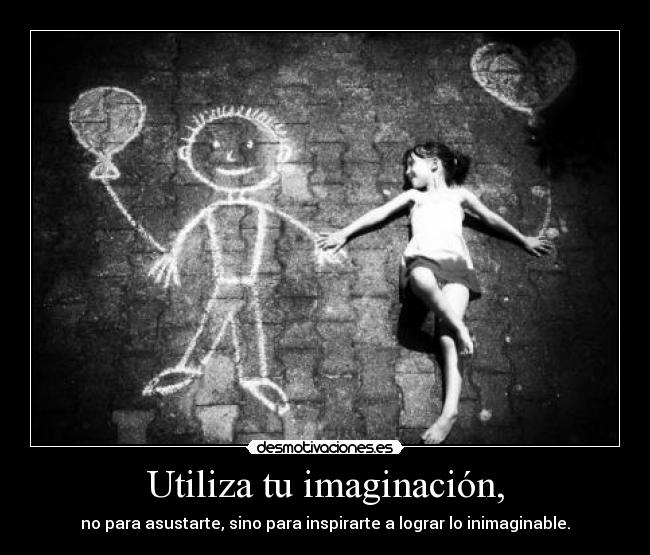 Utiliza tu imaginación, -