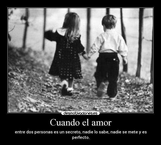 Cuando el amor - entre dos personas es un secreto, nadie lo sabe, nadie se mete y es perfecto.