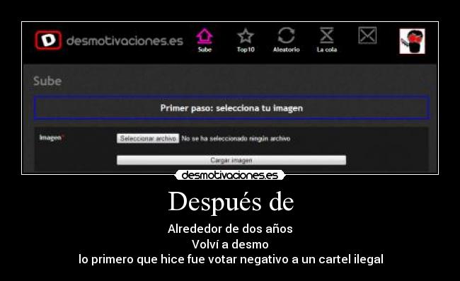 Después de - Alrededor de dos años
Volví a desmo
lo primero que hice fue votar negativo a un cartel ilegal