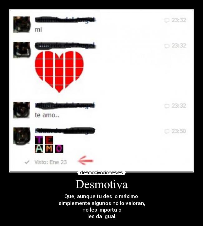 Desmotiva - Que, aunque tu des lo máximo
simplemente algunos no lo valoran,
no les importa o
les da igual.