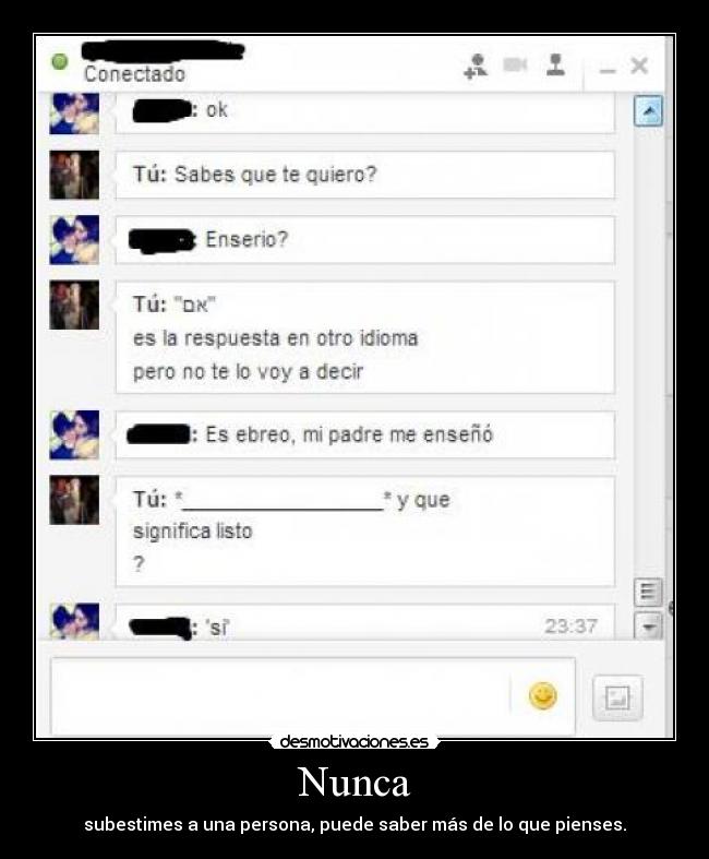 Nunca - subestimes a una persona, puede saber más de lo que pienses.