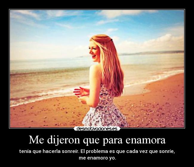 Me dijeron que para enamora - tenía que hacerla sonreír. El problema es que cada vez que sonríe, me enamoro yo.
