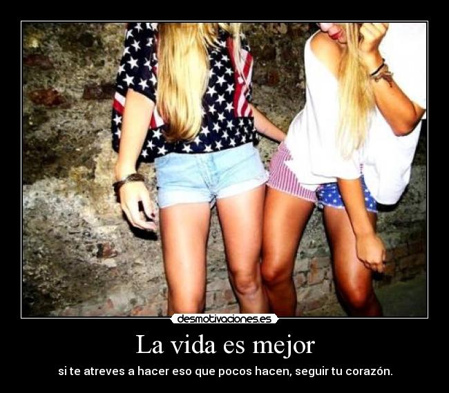 La vida es mejor - si te atreves a hacer eso que pocos hacen, seguir tu corazón.