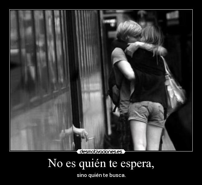 No es quién te espera, - sino quién te busca.