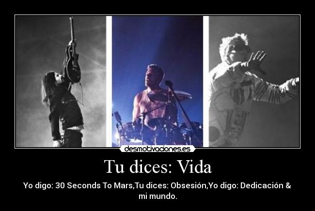 Tu dices: Vida - Yo digo: 30 Seconds To Mars,Tu dices: Obsesión,Yo digo: Dedicación & mi mundo.