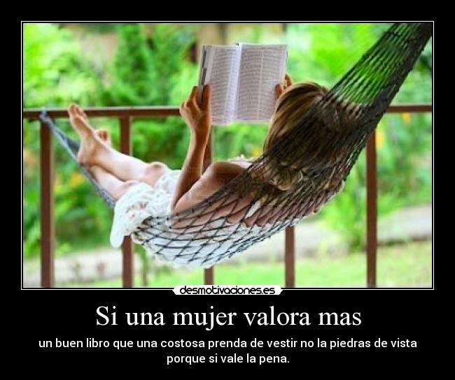 Si una mujer valora mas - un buen libro que una costosa prenda de vestir no la piedras de vista
porque si vale la pena.