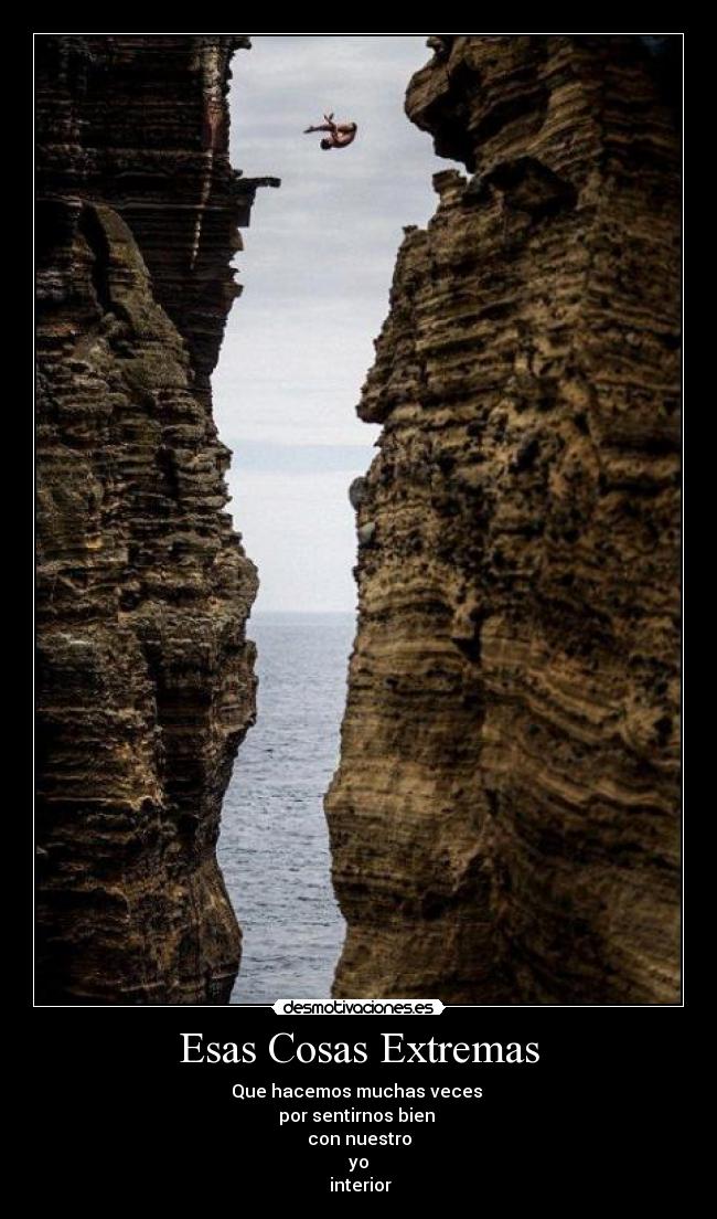 Esas Cosas Extremas - Que hacemos muchas veces
por sentirnos bien
con nuestro
yo
interior