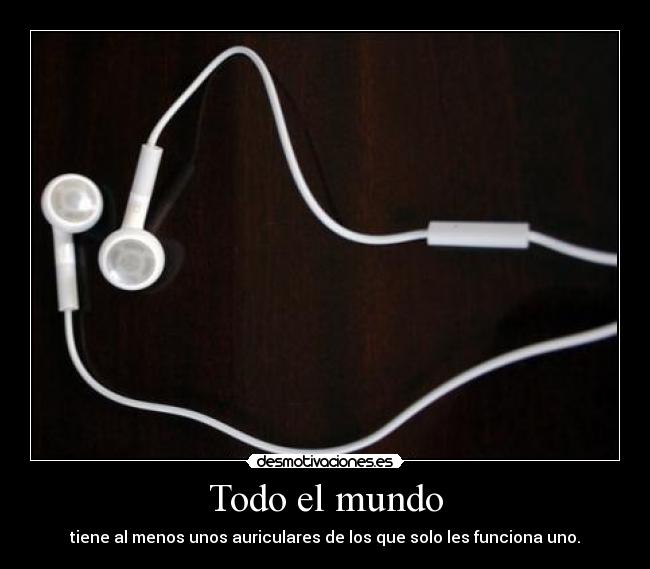 Todo el mundo - tiene al menos unos auriculares de los que solo les funciona uno.