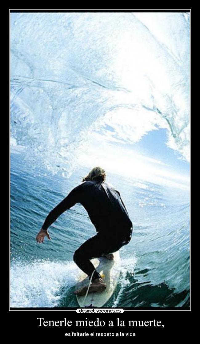 Tenerle miedo a la muerte, - es faltarle el respeto a la vida