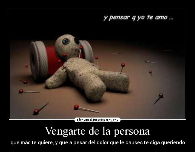 Vengarte de la persona - que más te quiere, y que a pesar del dolor que le causes te siga queriendo