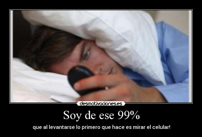 Soy de ese 99% - que al levantarse lo primero que hace es mirar el celular!