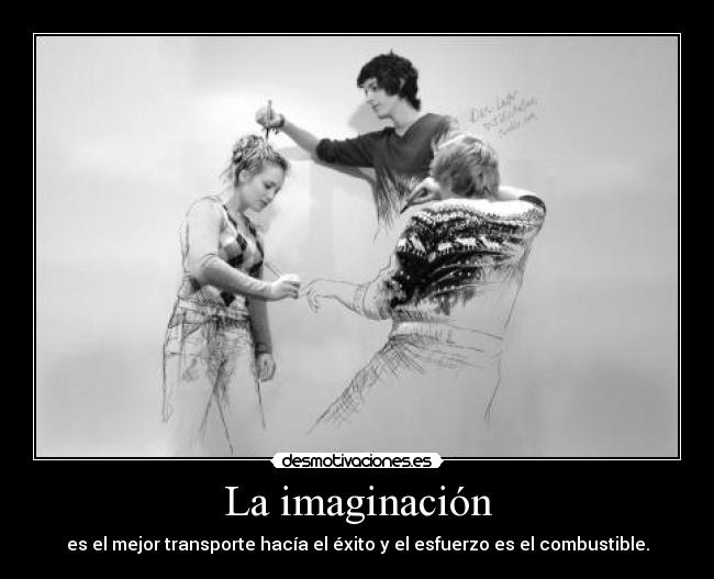 La imaginación - es el mejor transporte hacía el éxito y el esfuerzo es el combustible.