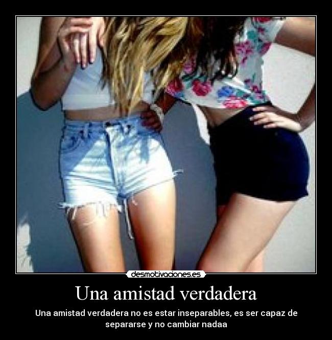 Una amistad verdadera - Una amistad verdadera no es estar inseparables, es ser capaz de
separarse y no cambiar nadaa