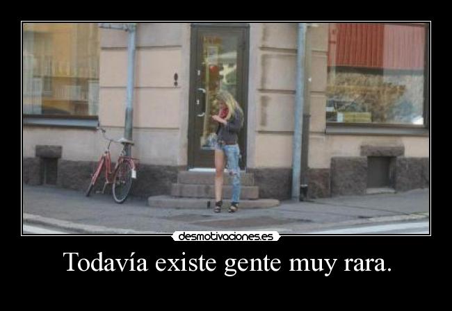 Todavía existe gente muy rara. - 