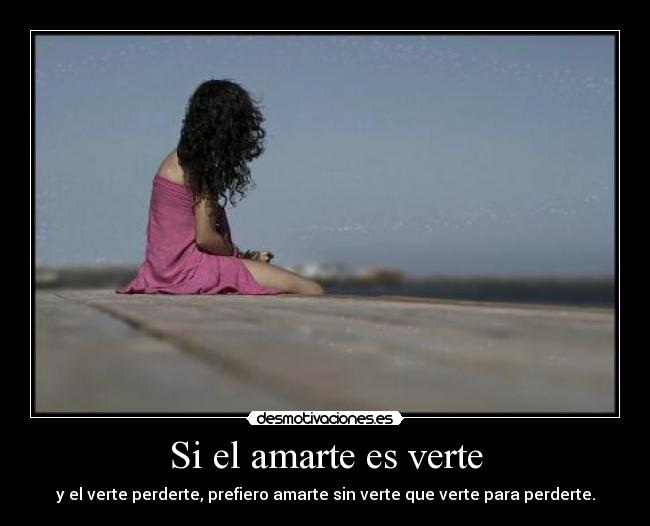 Si el amarte es verte -