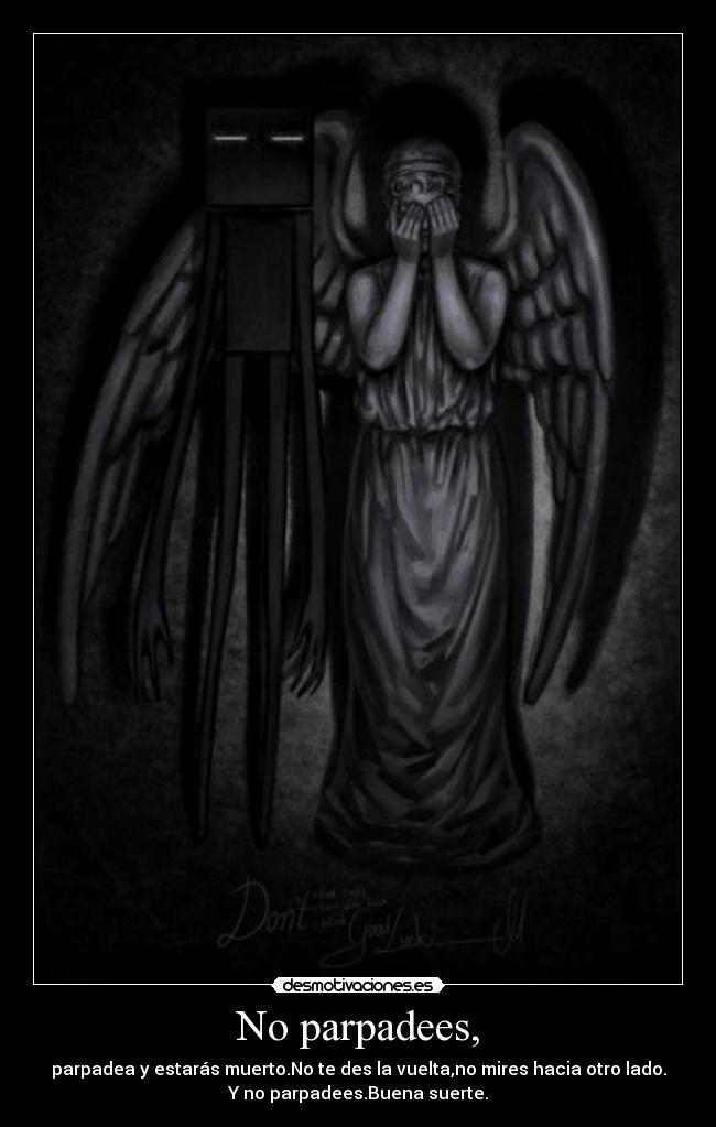 No parpadees, - parpadea y estarás muerto.No te des la vuelta,no mires hacia otro lado.
Y no parpadees.Buena suerte.