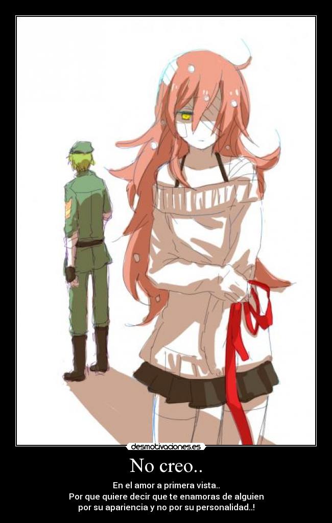 No creo.. - En el amor a primera vista..
Por que quiere decir que te enamoras de alguien
por su apariencia y no por su personalidad..!