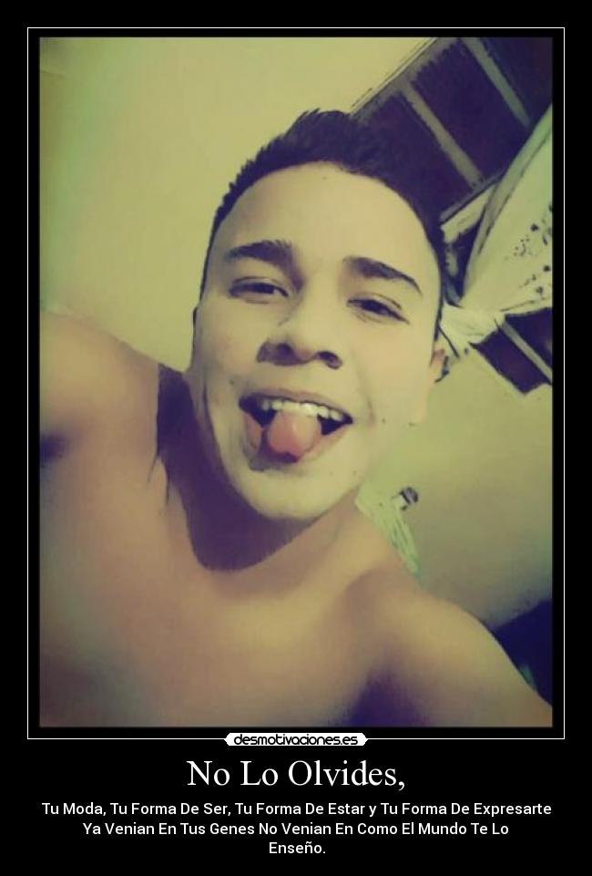 No Lo Olvides, - Tu Moda, Tu Forma De Ser, Tu Forma De Estar y Tu Forma De Expresarte
Ya Venian En Tus Genes No Venian En Como El Mundo Te Lo
Enseño.