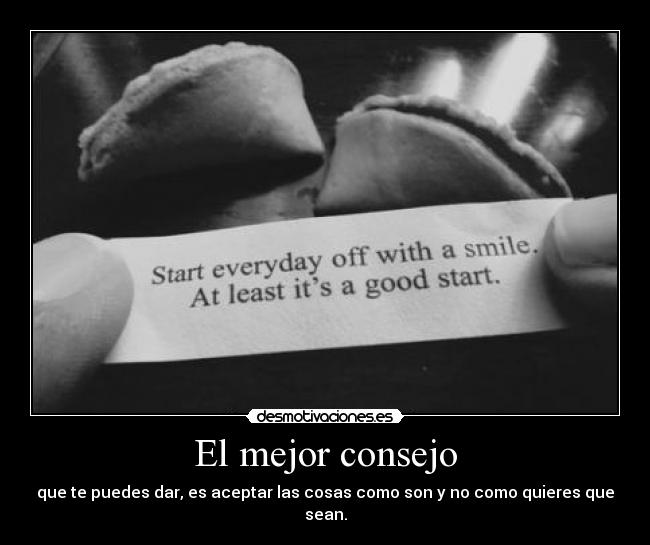 El mejor consejo - que te puedes dar, es aceptar las cosas como son y no como quieres que sean.