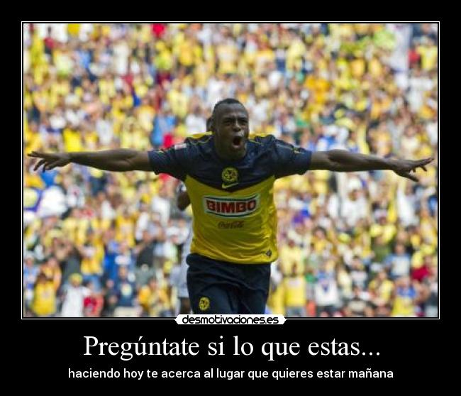 Pregúntate si lo que estas... - haciendo hoy te acerca al lugar que quieres estar mañana