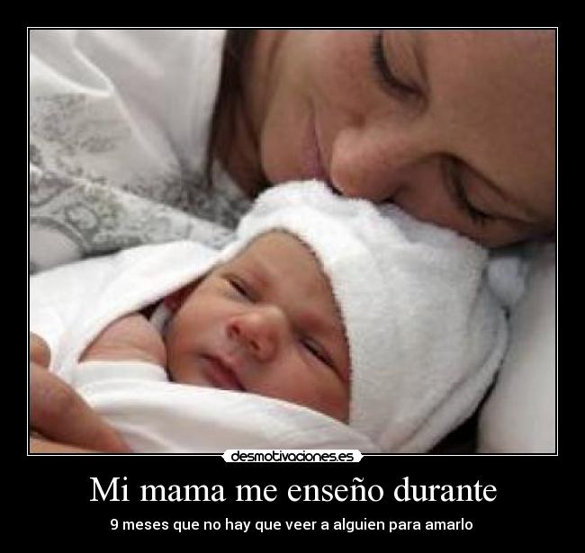 Mi mama me enseño durante - 9 meses que no hay que veer a alguien para amarlo