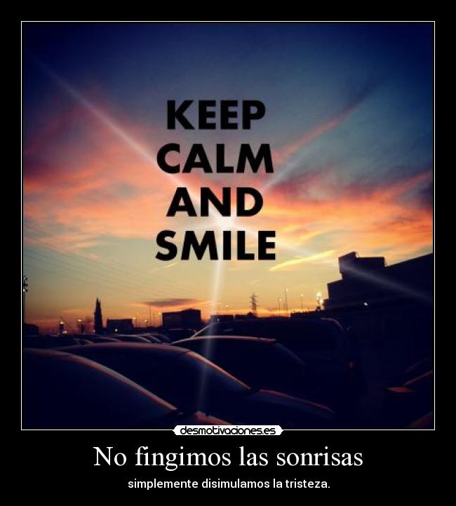 No fingimos las sonrisas - simplemente disimulamos la tristeza.