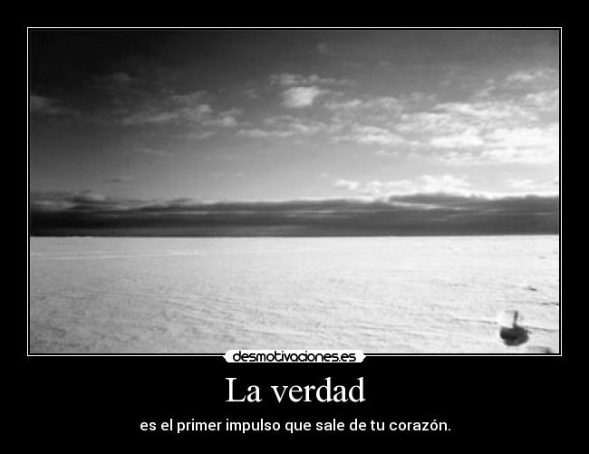 La verdad - es el primer impulso que sale de tu corazón.
