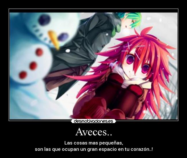 Aveces.. - Las cosas mas pequeñas,
son las que ocupan un gran espacio en tu corazón..!