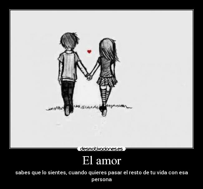 El amor - sabes que lo sientes, cuando quieres pasar el resto de tu vida con esa persona