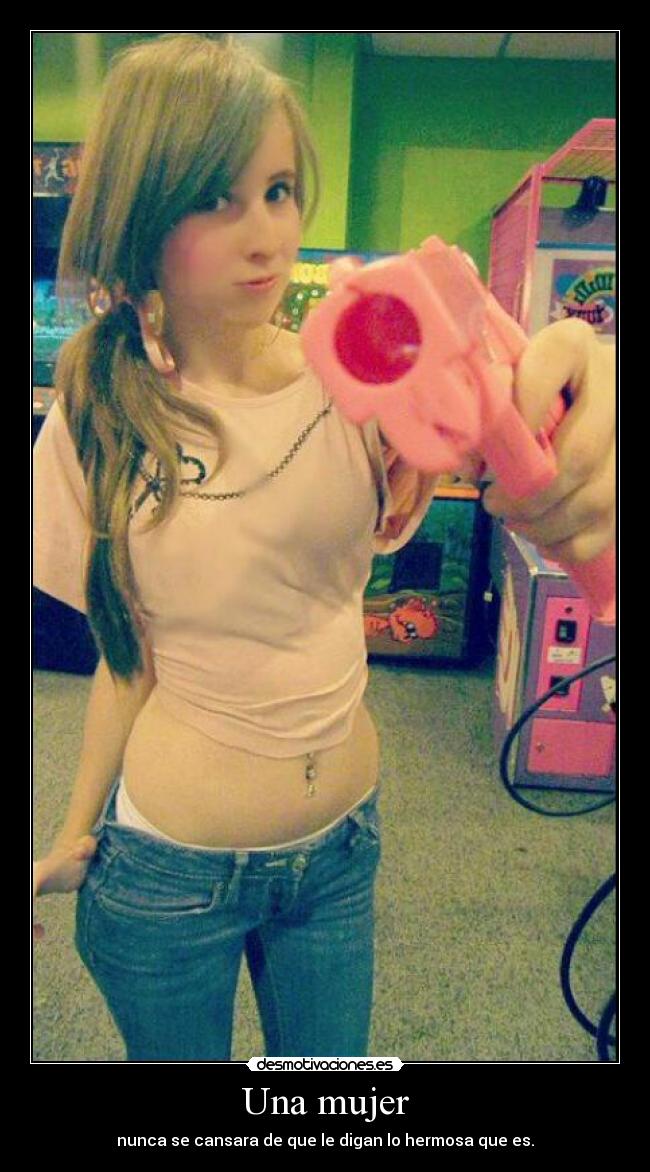 Una mujer - nunca se cansara de que le digan lo hermosa que es.