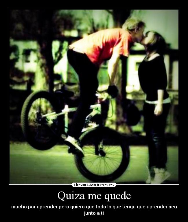 Quiza me quede - mucho por aprender pero quiero que todo lo que tenga que aprender sea junto a ti
