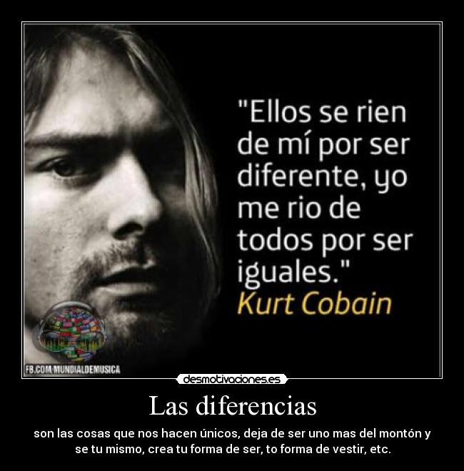 Las diferencias - son las cosas que nos hacen únicos, deja de ser uno mas del montón y
se tu mismo, crea tu forma de ser, to forma de vestir, etc.
