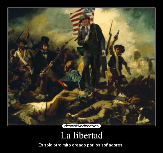 La libertad - Es solo otro mito creado por los soñadores...
