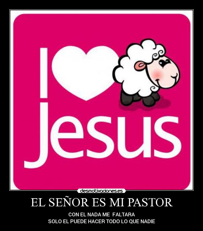 EL SEÑOR ES MI PASTOR - CON EL NADA ME FALTARA
SOLO EL PUEDE HACER TODO LO QUE NADIE