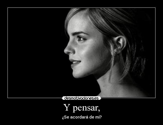 Y pensar, -