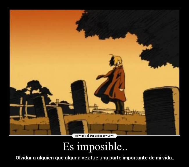 Es imposible.. - Olvidar a alguien que alguna vez fue una parte importante de mi vida..