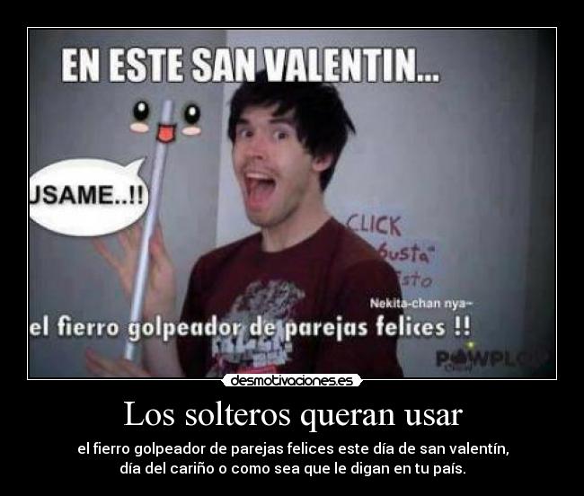 Los solteros queran usar - el fierro golpeador de parejas felices este día de san valentín,
día del cariño o como sea que le digan en tu país.